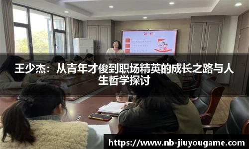王少杰：从青年才俊到职场精英的成长之路与人生哲学探讨