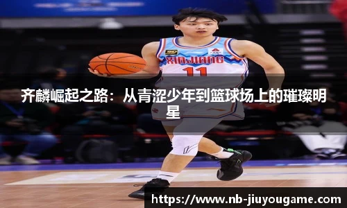 齐麟崛起之路：从青涩少年到篮球场上的璀璨明星