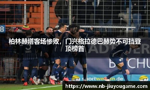 柏林赫塔客场惨败，门兴格拉德巴赫势不可挡登顶榜首