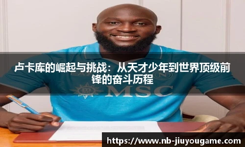 卢卡库的崛起与挑战：从天才少年到世界顶级前锋的奋斗历程