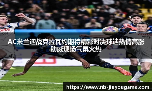 AC米兰迎战克拉瓦约期待精彩对决球迷热情高涨助威现场气氛火热
