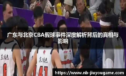 广东与北京CBA假球事件深度解析背后的真相与影响